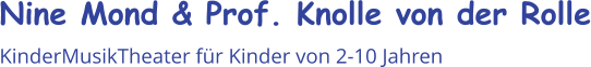 Nine Mond & Prof. Knolle von der Rolle KinderMusikTheater für Kinder von 2-10 Jahren